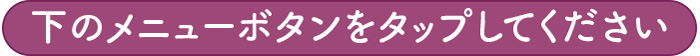 下のメニューをタップしてください